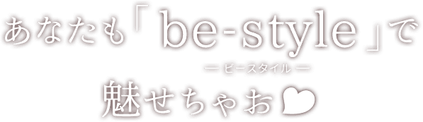 あなたも「be-style」 ー ビースタイル ー で魅せちゃお♥